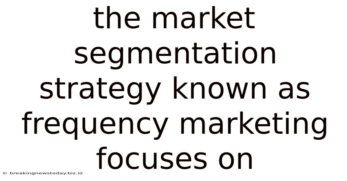 The Market Segmentation Strategy Known As Frequency Marketing Focuses On