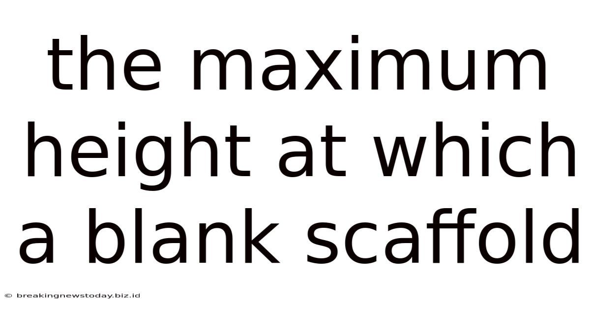 The Maximum Height At Which A Blank Scaffold