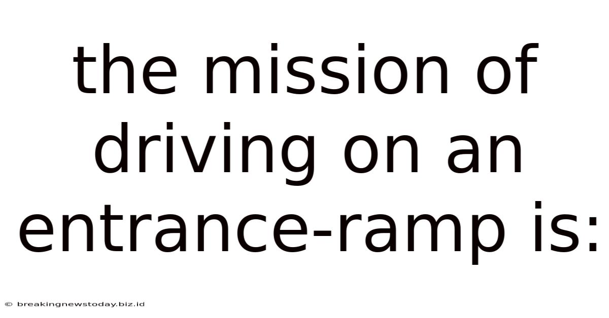 The Mission Of Driving On An Entrance-ramp Is:
