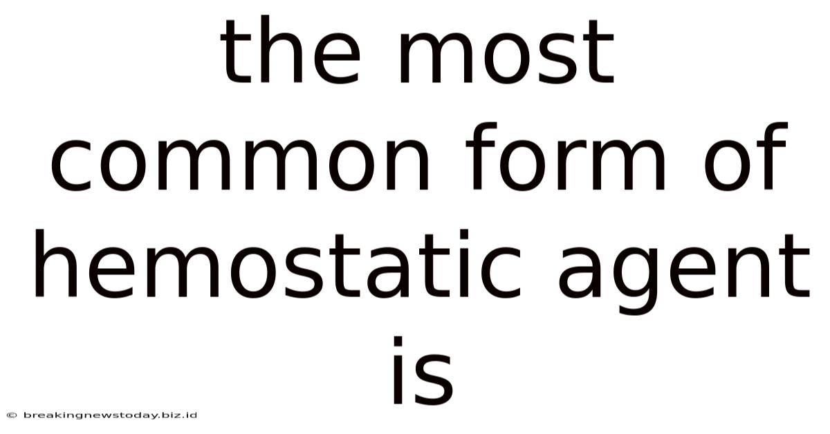The Most Common Form Of Hemostatic Agent Is