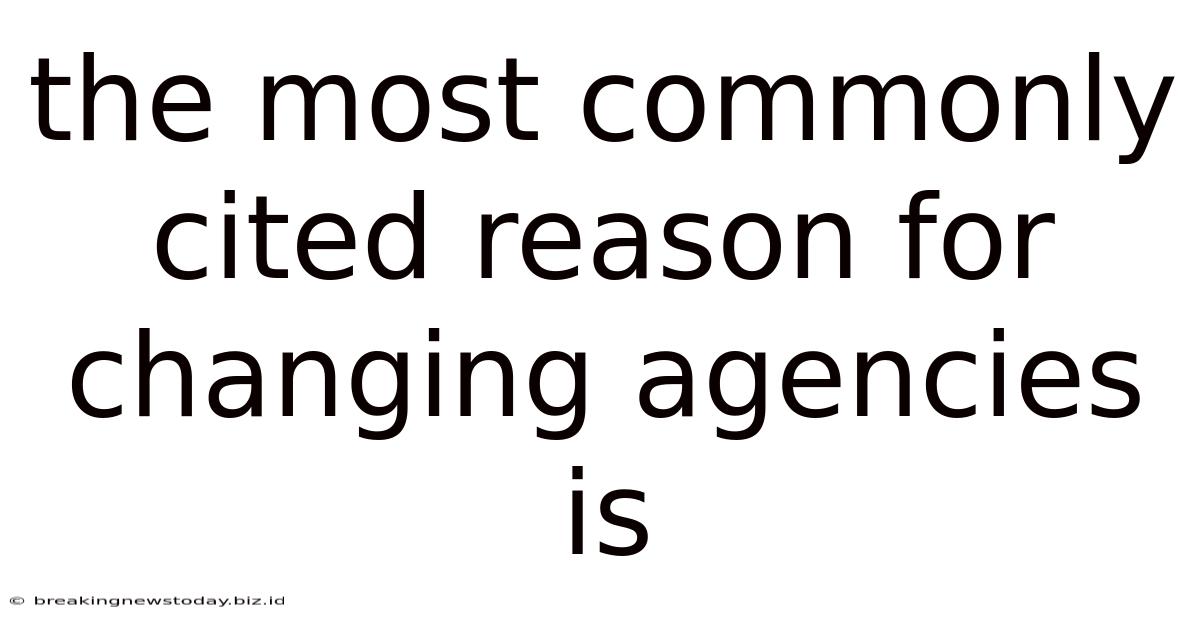 The Most Commonly Cited Reason For Changing Agencies Is