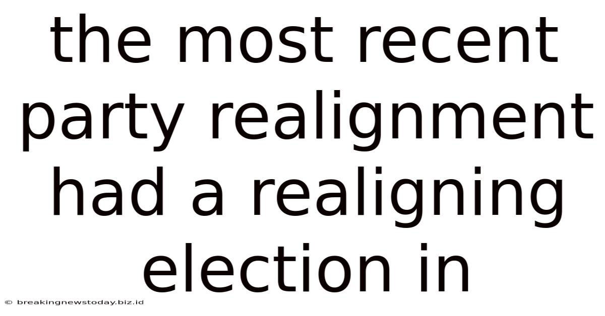 The Most Recent Party Realignment Had A Realigning Election In