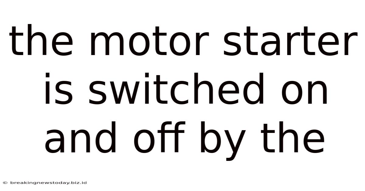 The Motor Starter Is Switched On And Off By The