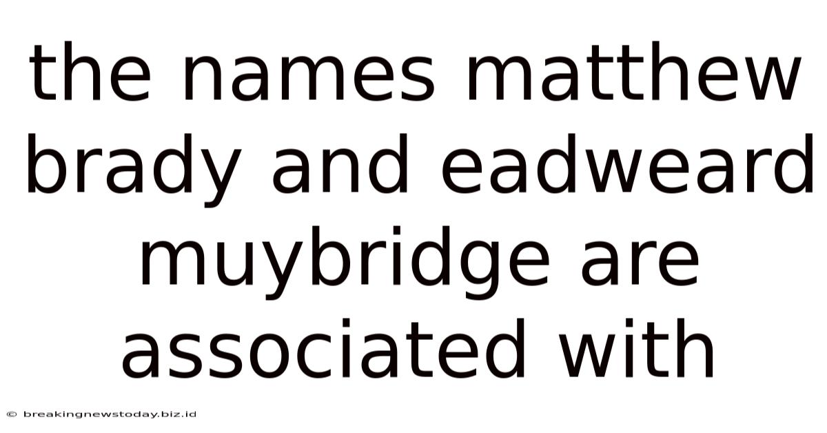 The Names Matthew Brady And Eadweard Muybridge Are Associated With
