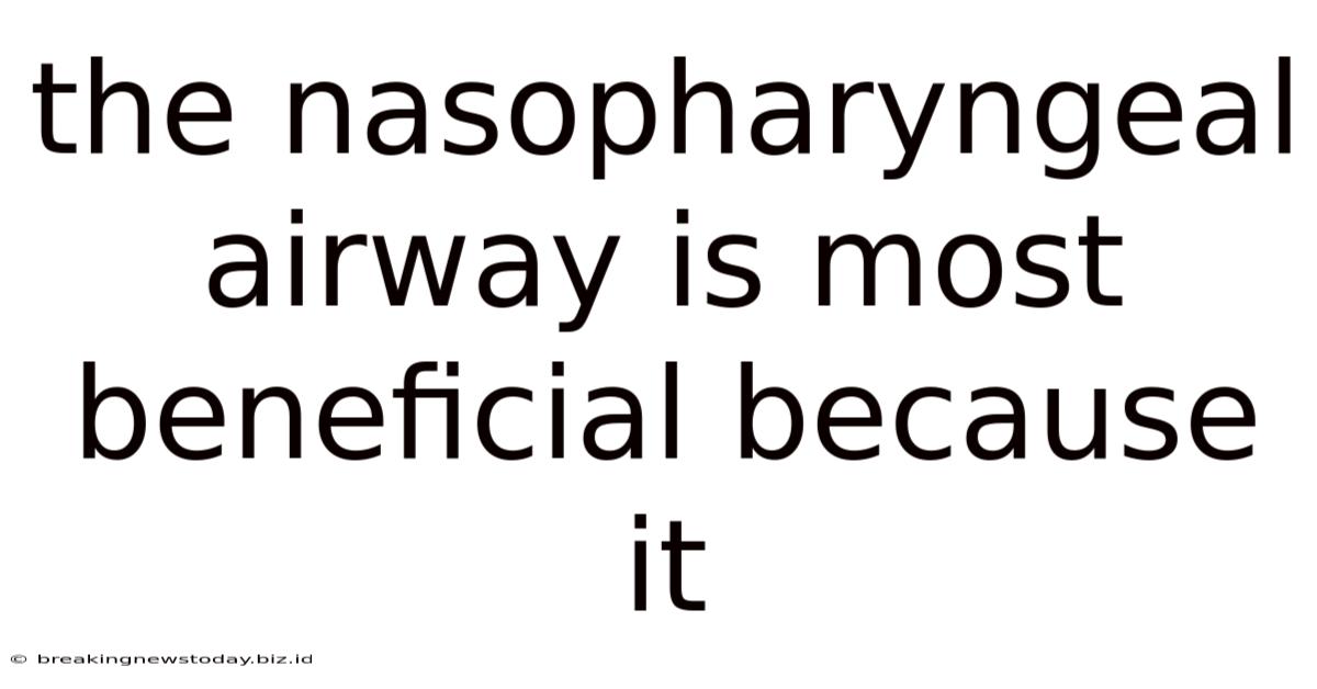 The Nasopharyngeal Airway Is Most Beneficial Because It