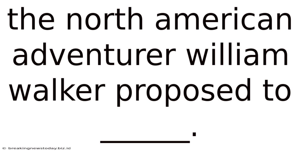 The North American Adventurer William Walker Proposed To ______.