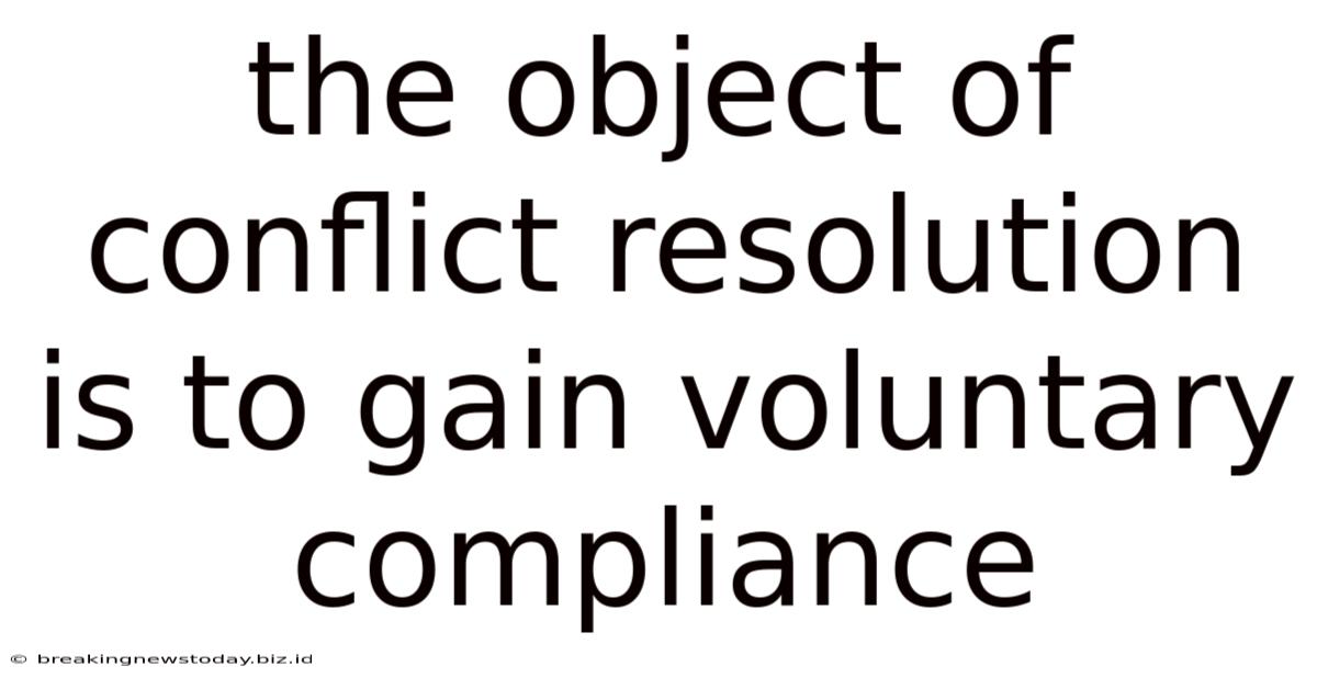 The Object Of Conflict Resolution Is To Gain Voluntary Compliance