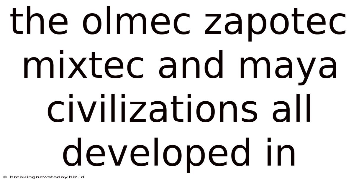 The Olmec Zapotec Mixtec And Maya Civilizations All Developed In