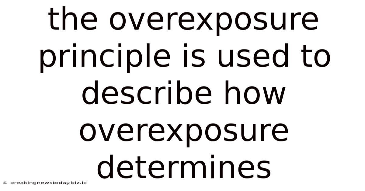 The Overexposure Principle Is Used To Describe How Overexposure Determines