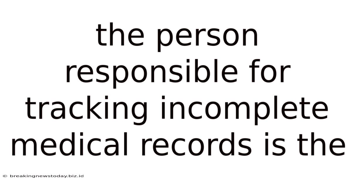 The Person Responsible For Tracking Incomplete Medical Records Is The
