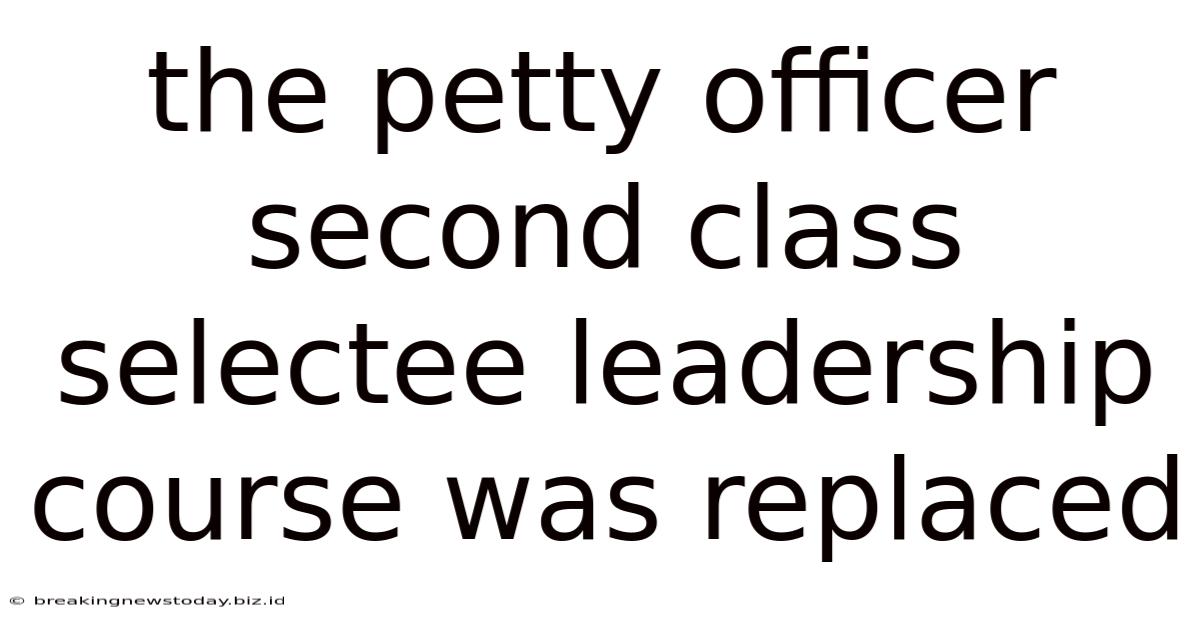 The Petty Officer Second Class Selectee Leadership Course Was Replaced