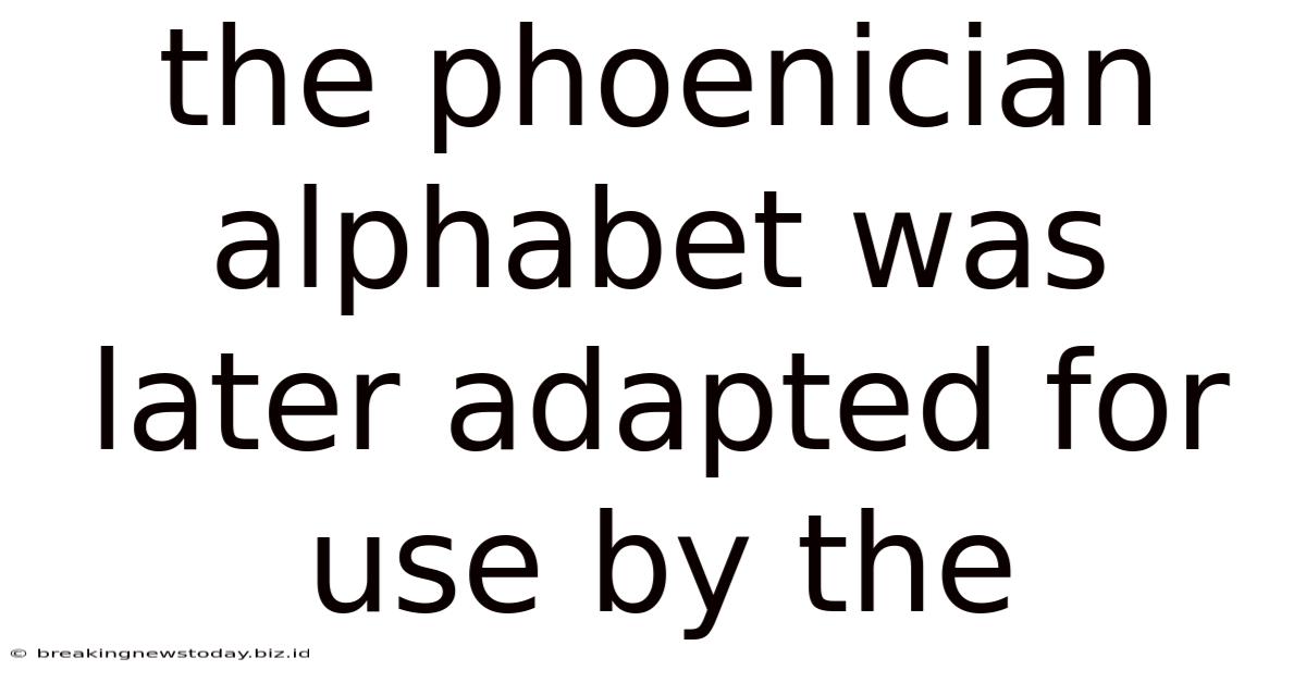 The Phoenician Alphabet Was Later Adapted For Use By The
