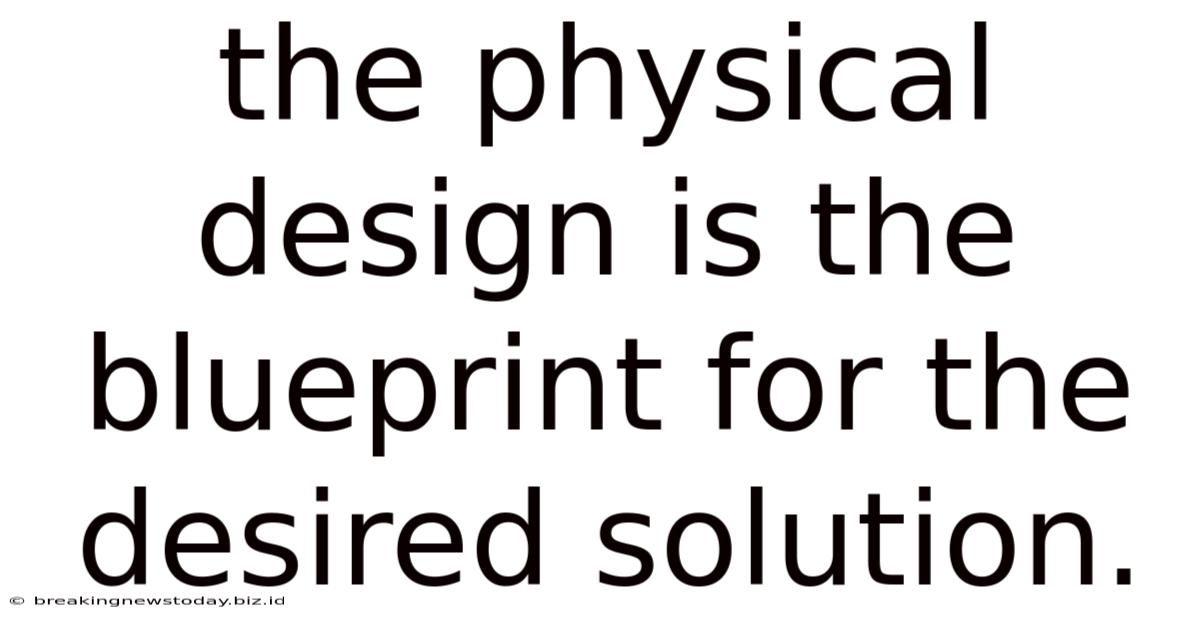 The Physical Design Is The Blueprint For The Desired Solution.