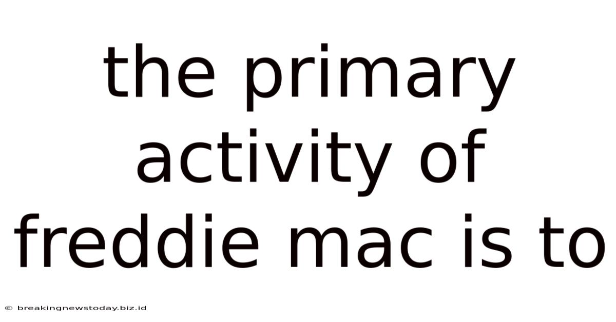 The Primary Activity Of Freddie Mac Is To