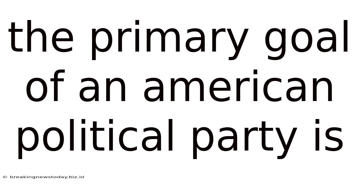 The Primary Goal Of An American Political Party Is