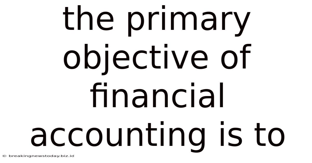 The Primary Objective Of Financial Accounting Is To