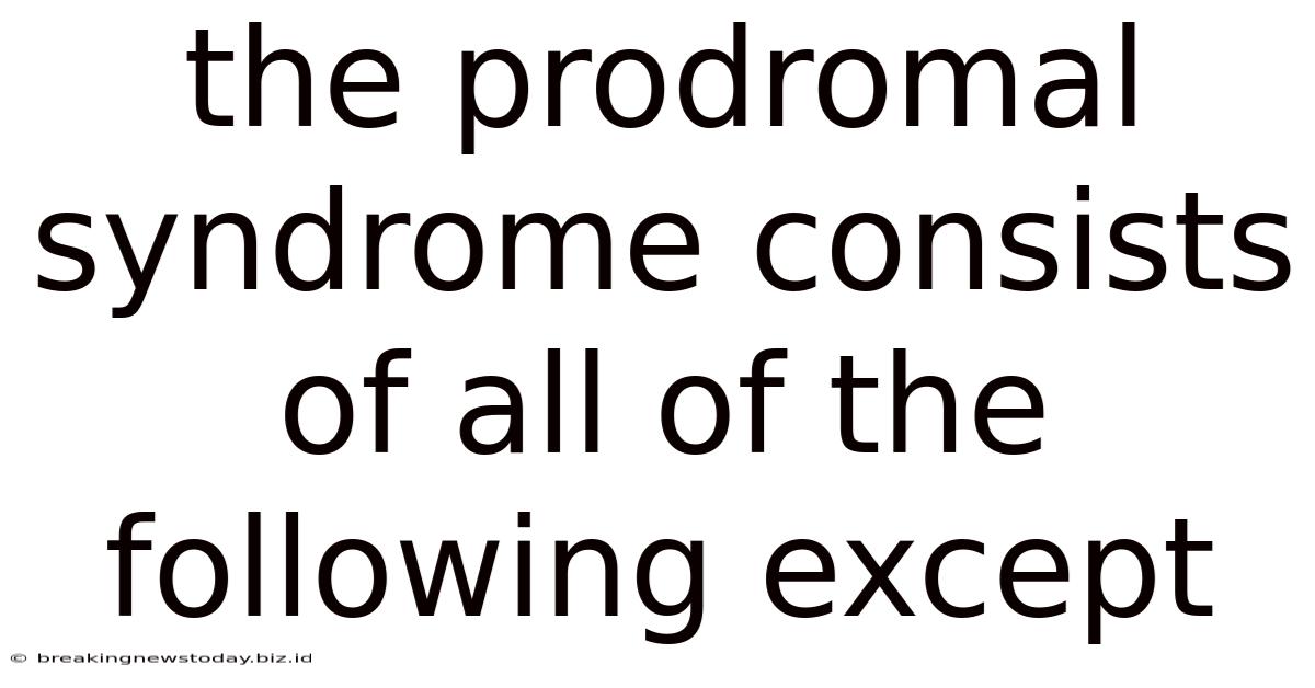 The Prodromal Syndrome Consists Of All Of The Following Except