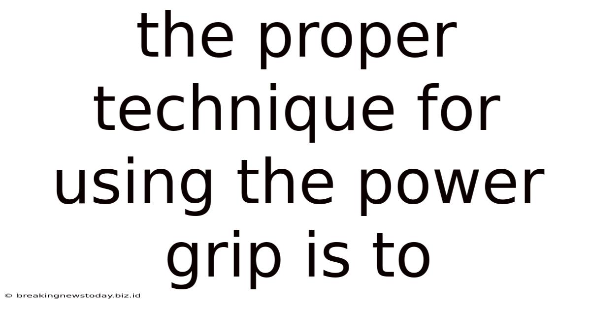 The Proper Technique For Using The Power Grip Is To: