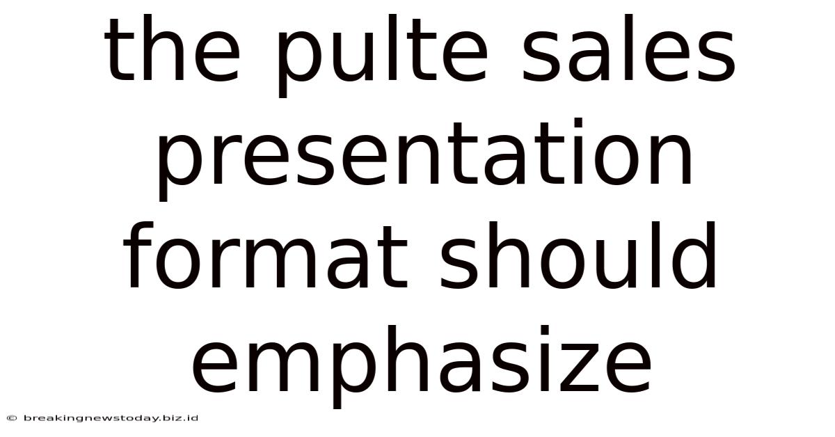 The Pulte Sales Presentation Format Should Emphasize