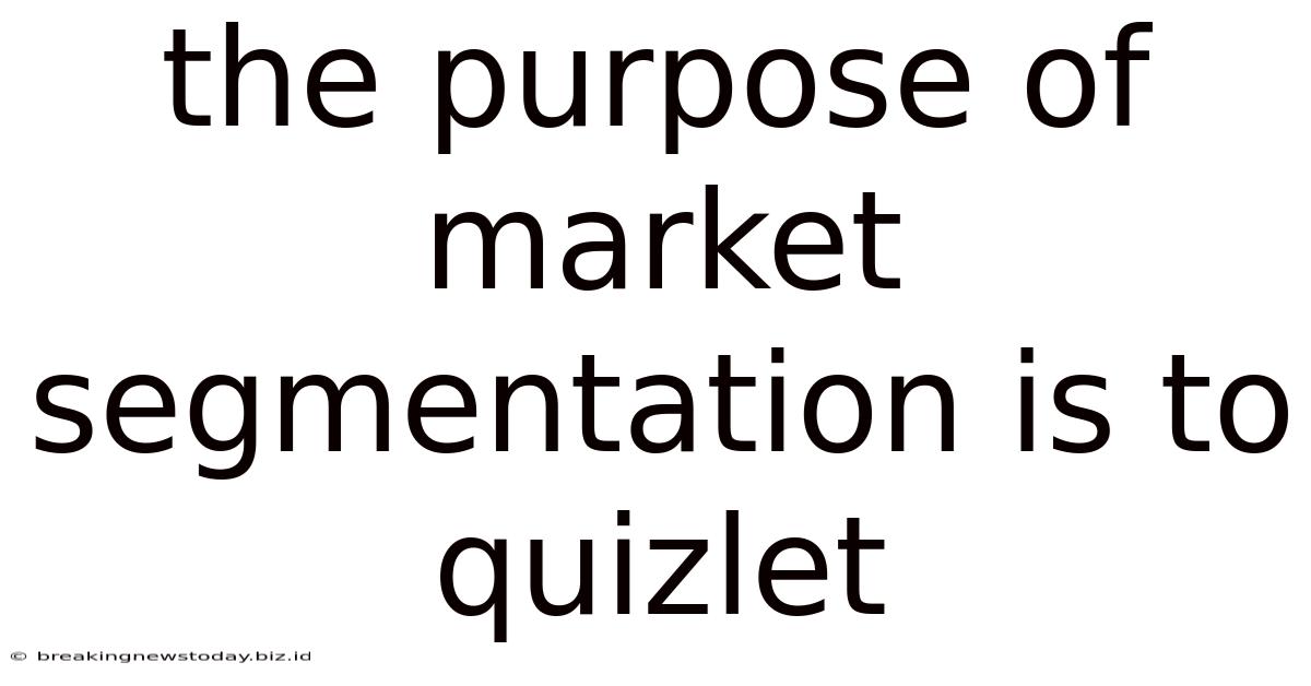 The Purpose Of Market Segmentation Is To Quizlet
