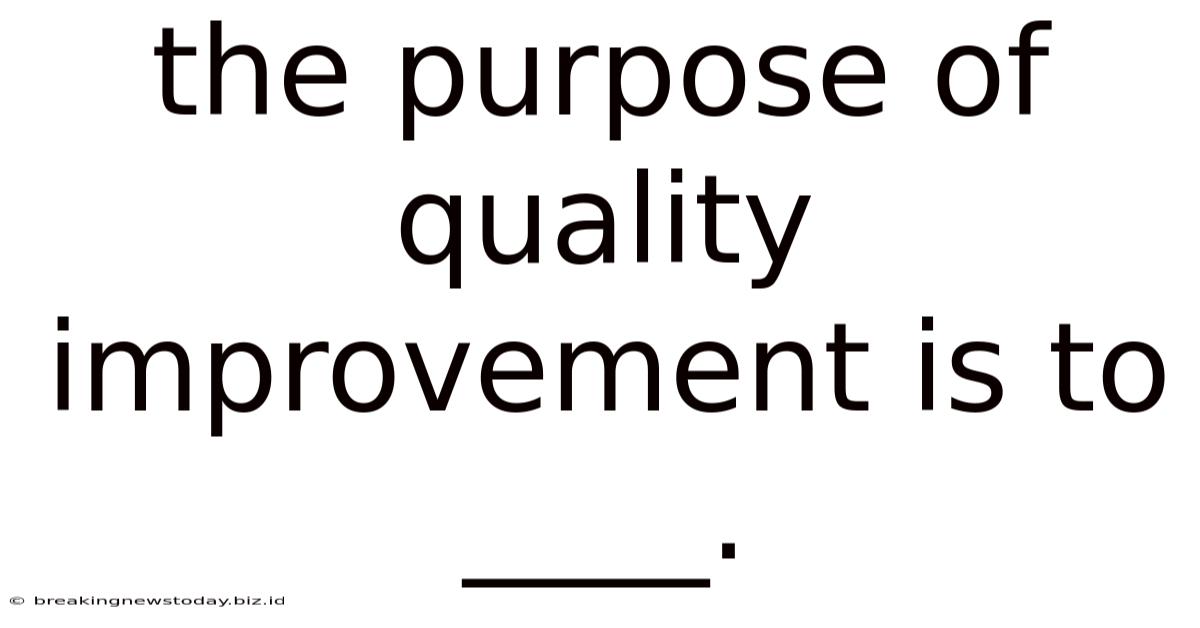 The Purpose Of Quality Improvement Is To ____.