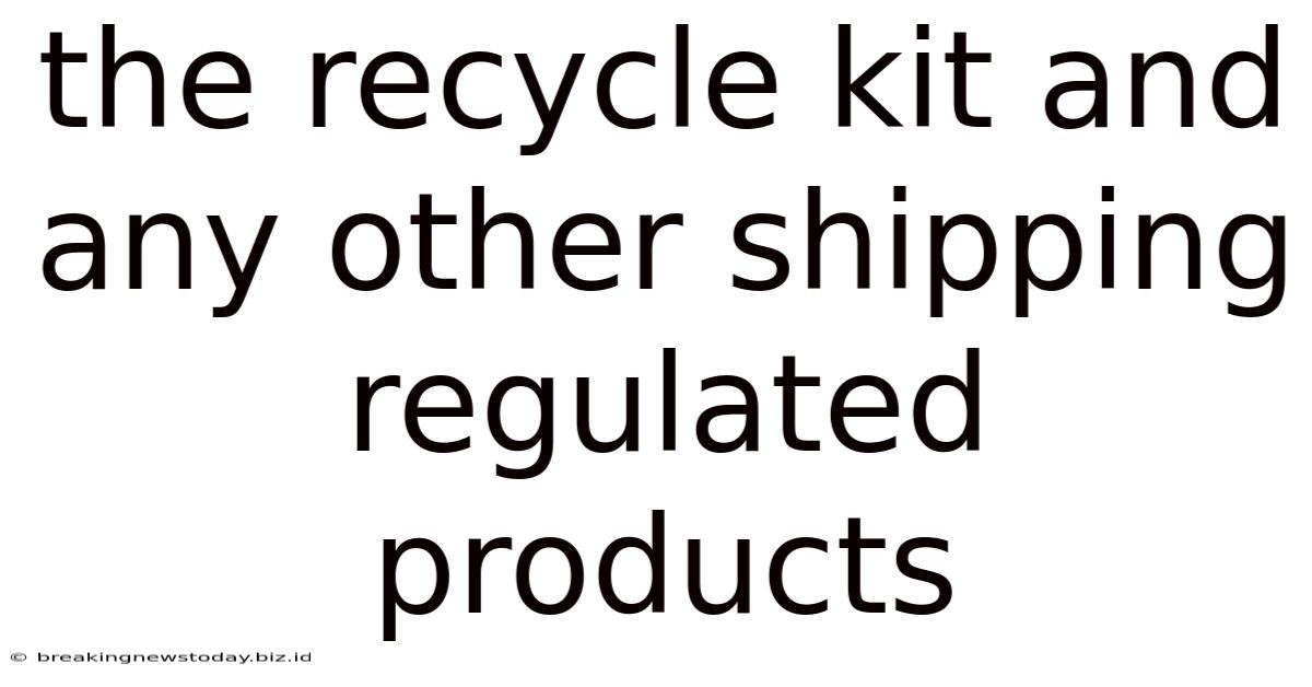 The Recycle Kit And Any Other Shipping Regulated Products