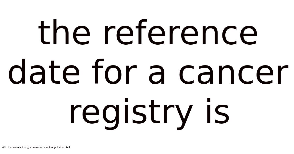 The Reference Date For A Cancer Registry Is