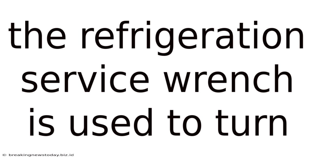 The Refrigeration Service Wrench Is Used To Turn