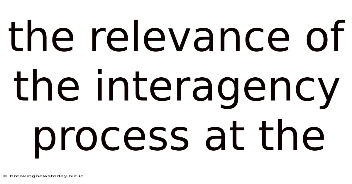 The Relevance Of The Interagency Process At The