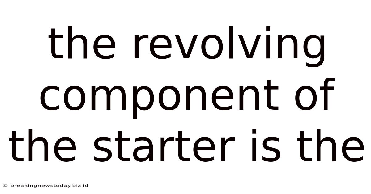The Revolving Component Of The Starter Is The