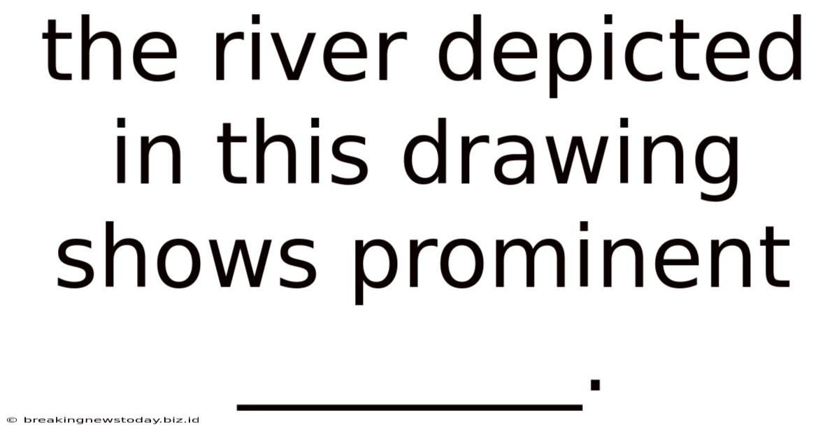 The River Depicted In This Drawing Shows Prominent ________.