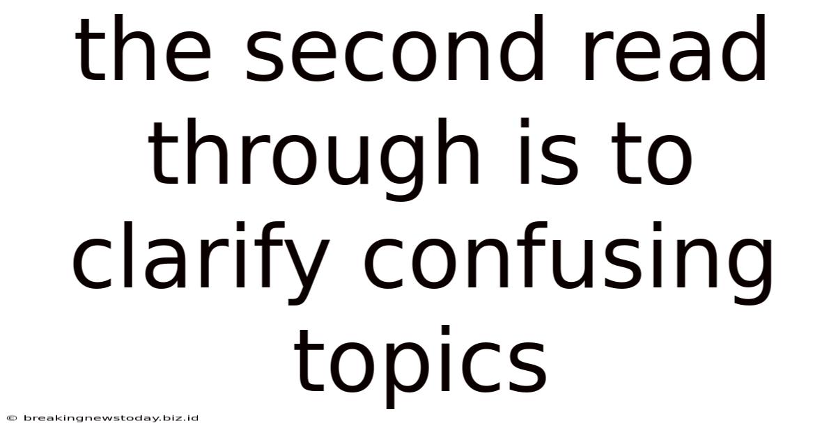 The Second Read Through Is To Clarify Confusing Topics