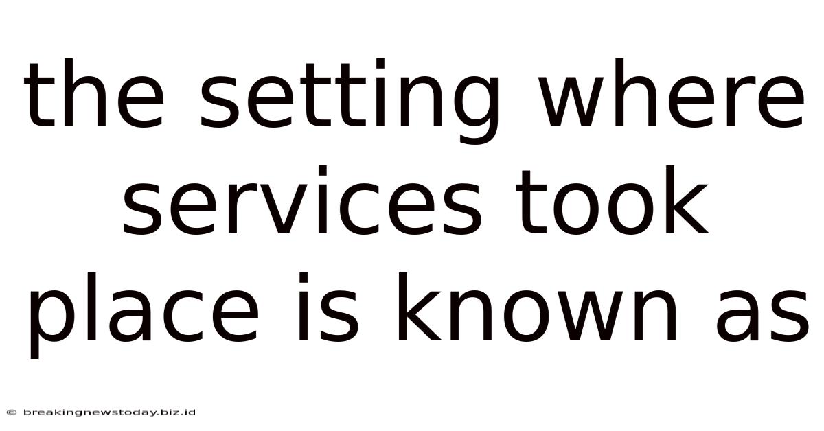 The Setting Where Services Took Place Is Known As