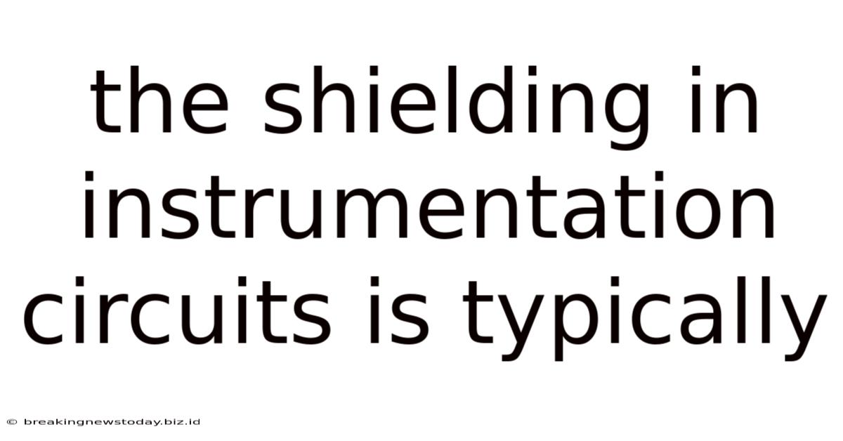 The Shielding In Instrumentation Circuits Is Typically