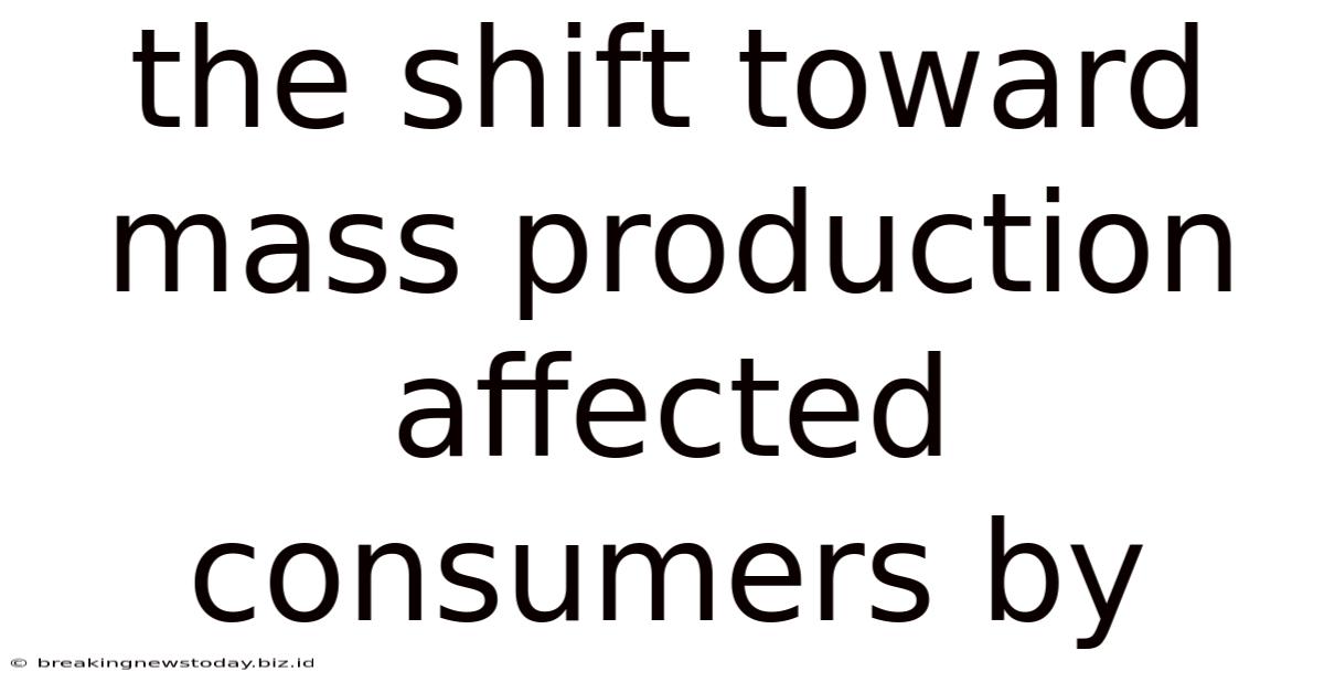 The Shift Toward Mass Production Affected Consumers By