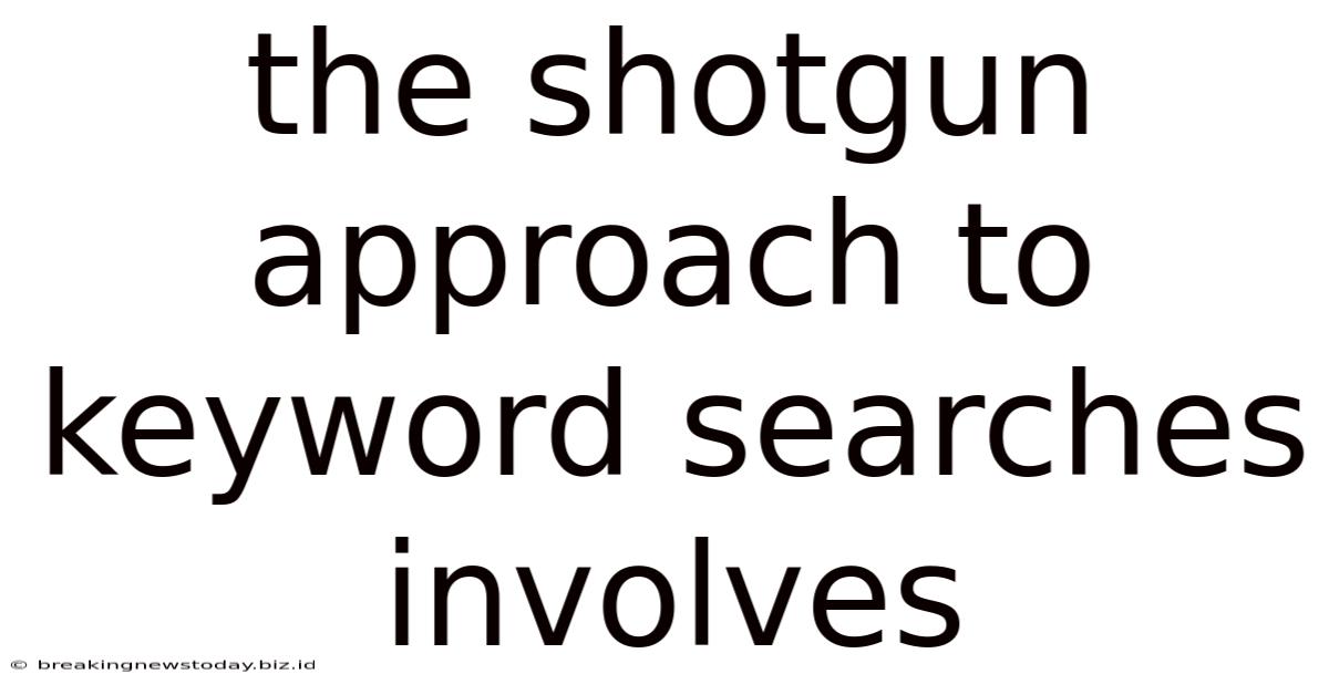 The Shotgun Approach To Keyword Searches Involves