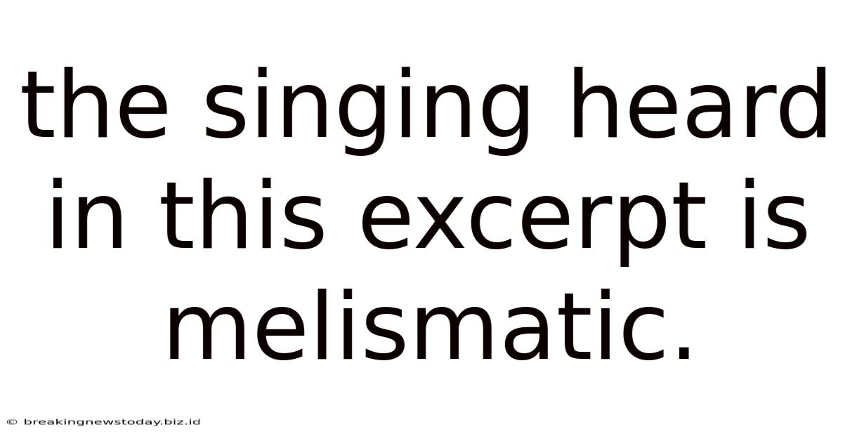 The Singing Heard In This Excerpt Is Melismatic.