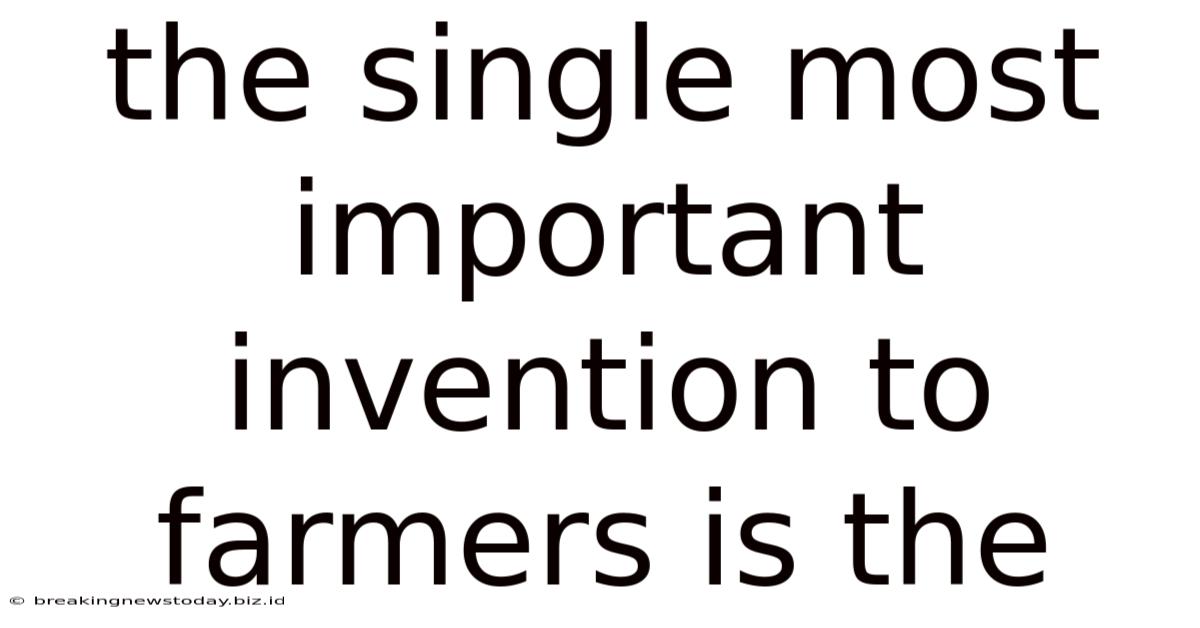 The Single Most Important Invention To Farmers Is The