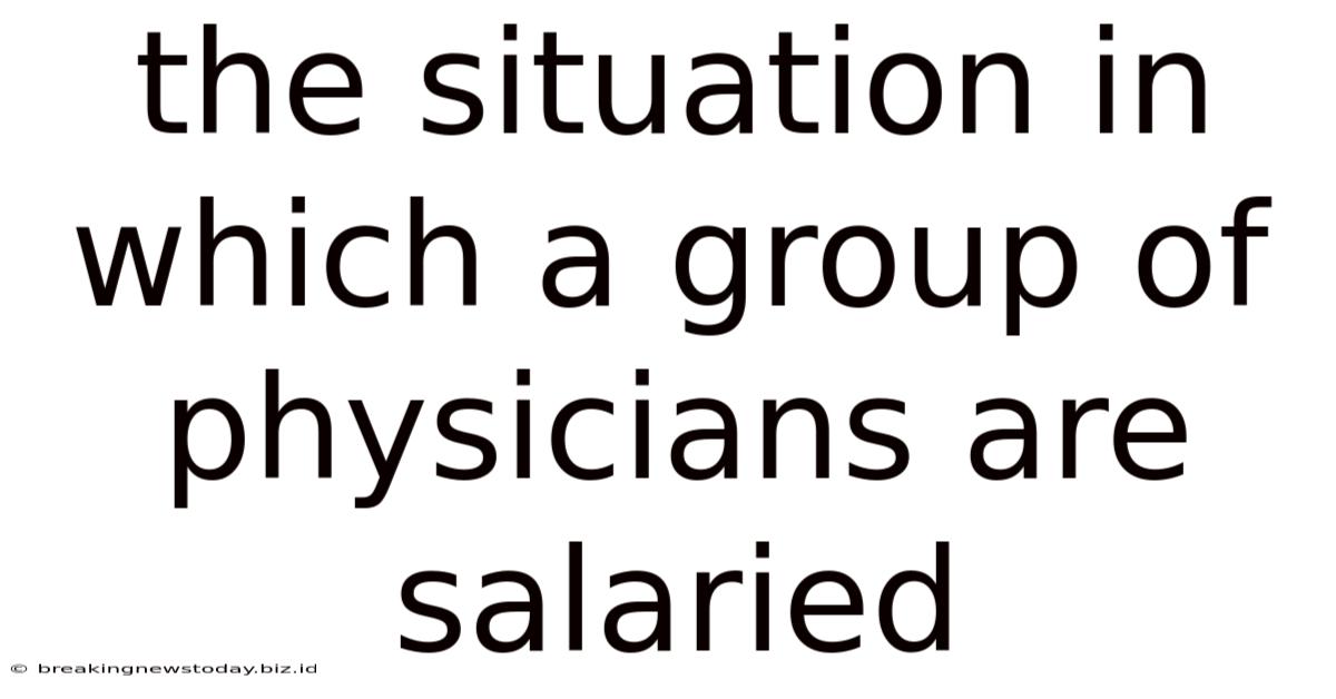 The Situation In Which A Group Of Physicians Are Salaried