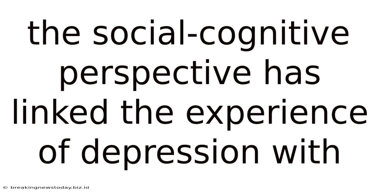 The Social-cognitive Perspective Has Linked The Experience Of Depression With