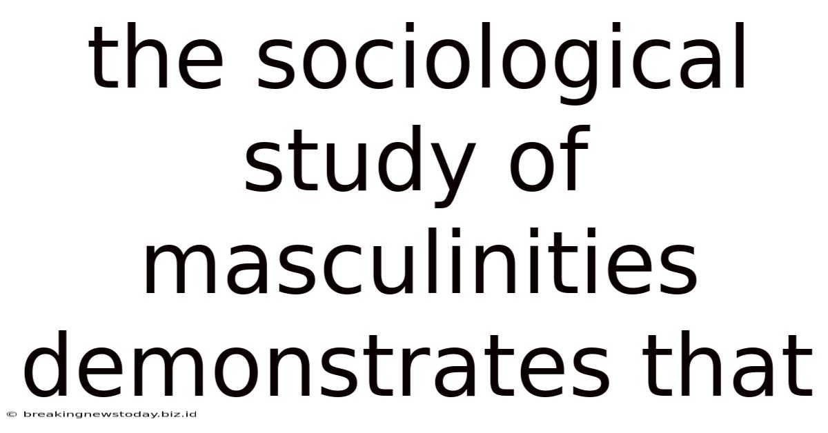 The Sociological Study Of Masculinities Demonstrates That