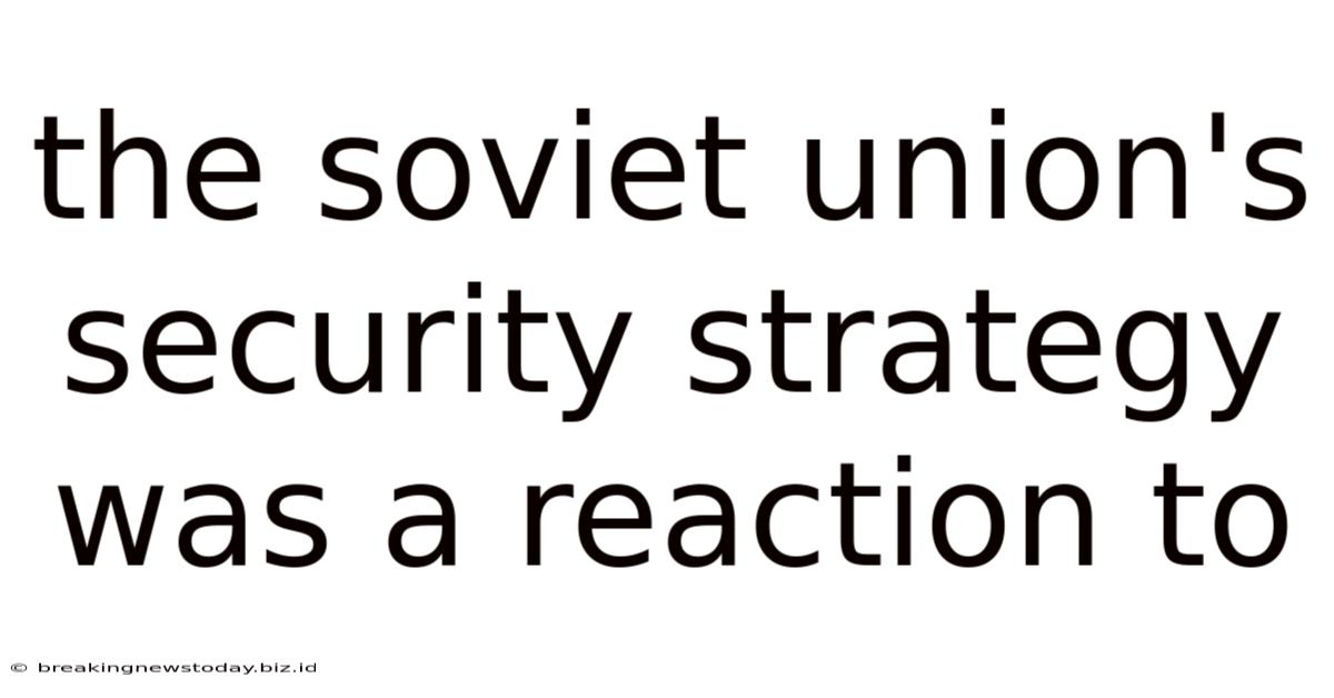 The Soviet Union's Security Strategy Was A Reaction To