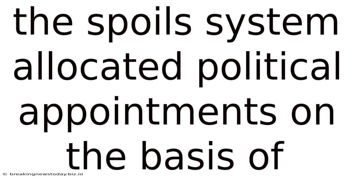 The Spoils System Allocated Political Appointments On The Basis Of
