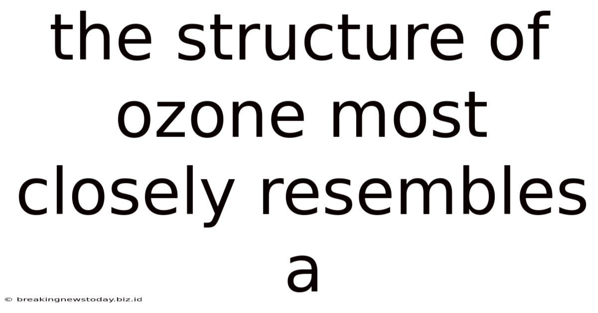 The Structure Of Ozone Most Closely Resembles A