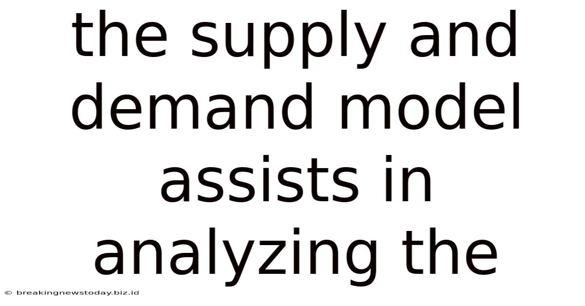 The Supply And Demand Model Assists In Analyzing The