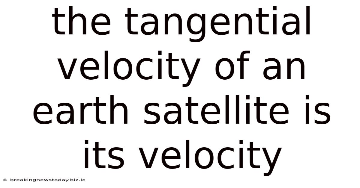 The Tangential Velocity Of An Earth Satellite Is Its Velocity