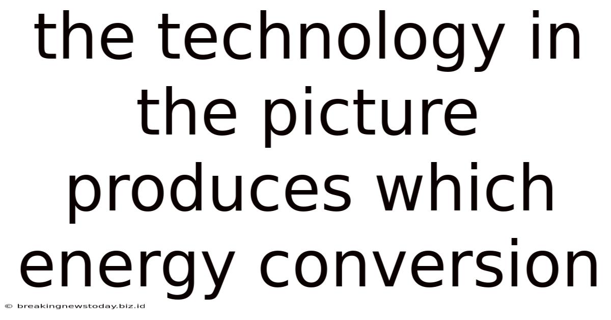 The Technology In The Picture Produces Which Energy Conversion