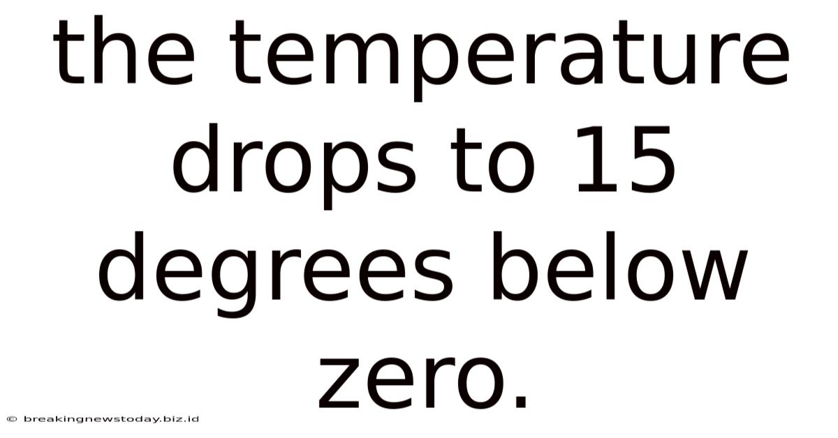 The Temperature Drops To 15 Degrees Below Zero.