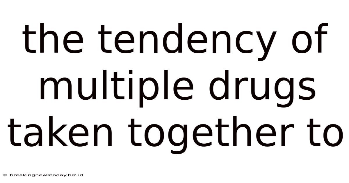 The Tendency Of Multiple Drugs Taken Together To
