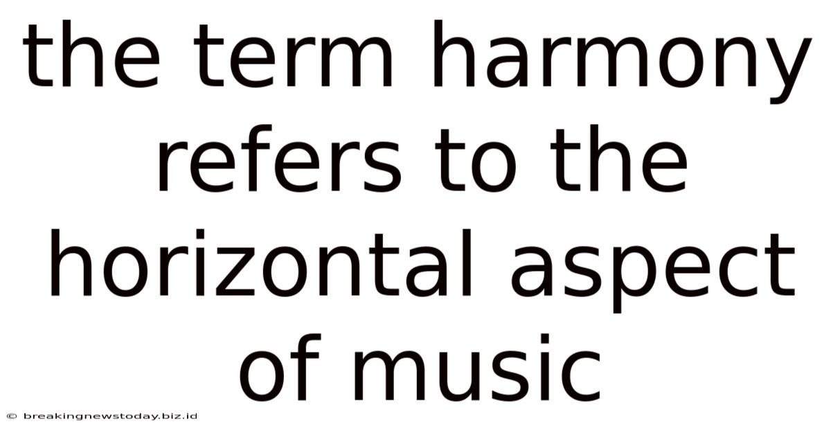The Term Harmony Refers To The Horizontal Aspect Of Music